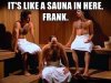 its-like-a-sauna-in-here-frank.jpg